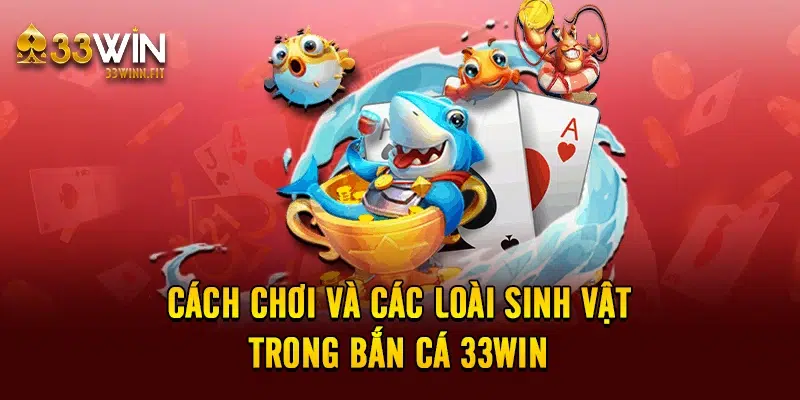 Cách chơi và các loài sinh vật trong bắn cá 33win 